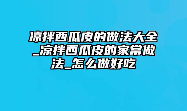 凉拌西瓜皮的做法大全_凉拌西瓜皮的家常做法_怎么做好吃