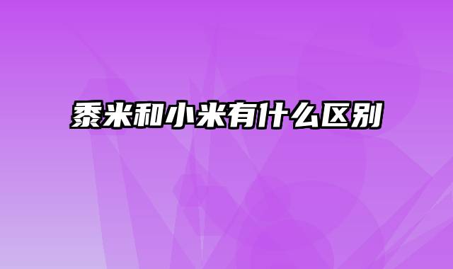 黍米和小米有什么区别