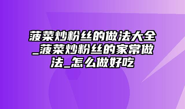 菠菜炒粉丝的做法大全_菠菜炒粉丝的家常做法_怎么做好吃