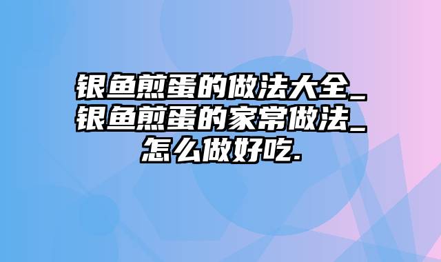 银鱼煎蛋的做法大全_银鱼煎蛋的家常做法_怎么做好吃.