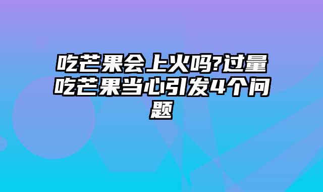 吃芒果会上火吗?过量吃芒果当心引发4个问题