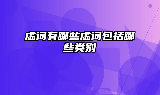 虚词有哪些虚词包括哪些类别