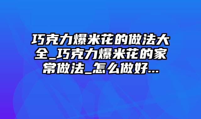 巧克力爆米花的做法大全_巧克力爆米花的家常做法_怎么做好...