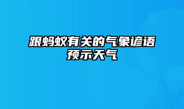 跟蚂蚁有关的气象谚语预示天气