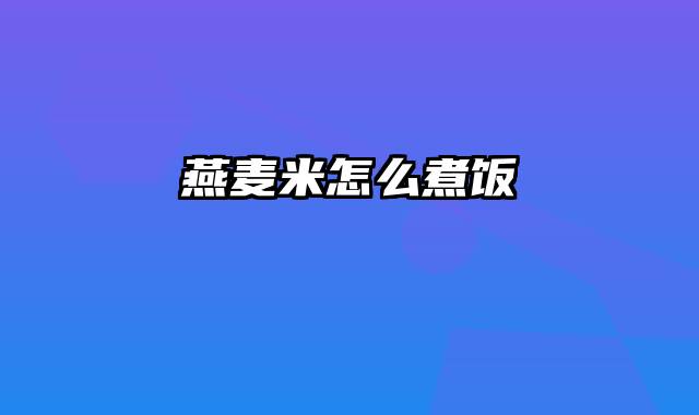 燕麦米怎么煮饭