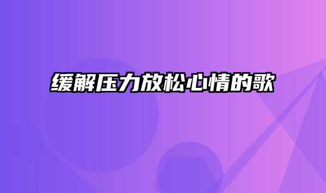 缓解压力放松心情的歌