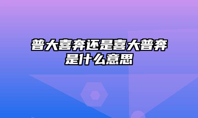 普大喜奔还是喜大普奔是什么意思