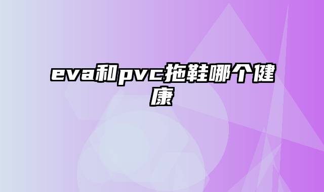 eva和pvc拖鞋哪个健康