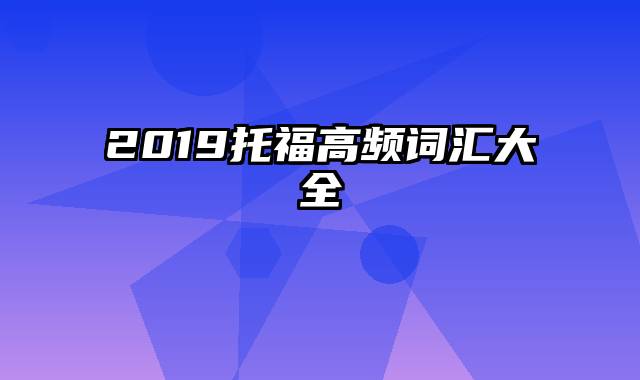 2019托福高频词汇大全