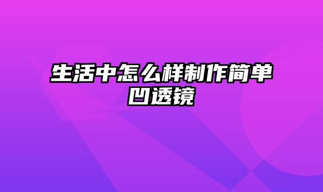 生活中怎么样制作简单凹透镜