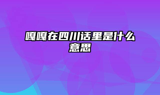 嘎嘎在四川话里是什么意思