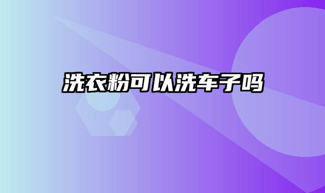 洗衣粉可以洗车子吗