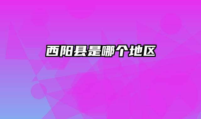 西阳县是哪个地区