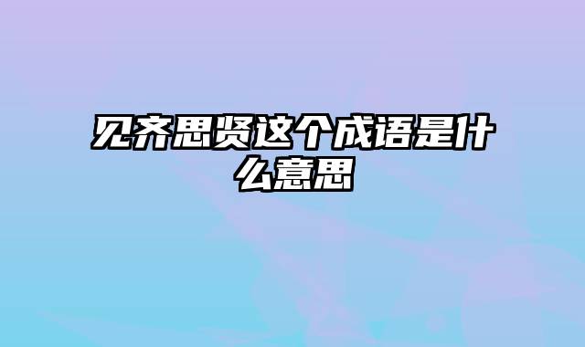 见齐思贤这个成语是什么意思