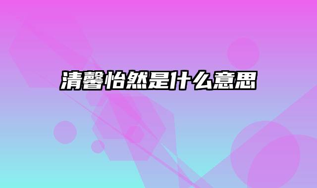清馨怡然是什么意思