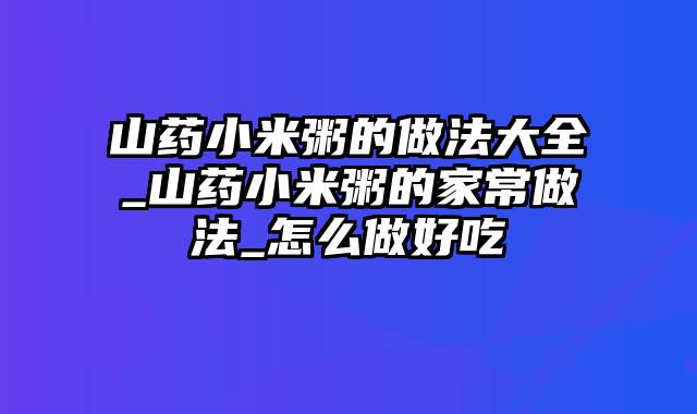 山药小米粥的做法大全_山药小米粥的家常做法_怎么做好吃