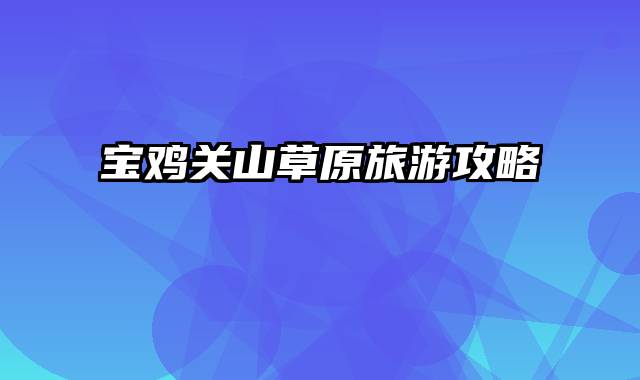 宝鸡关山草原旅游攻略