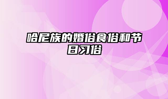 哈尼族的婚俗食俗和节日习俗