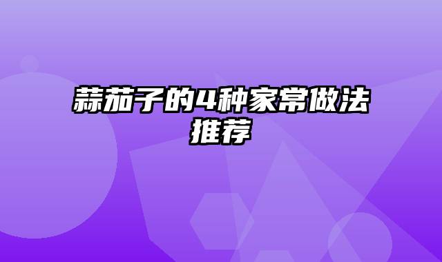 蒜茄子的4种家常做法推荐