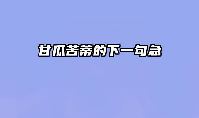 甘瓜苦蒂的下一句急