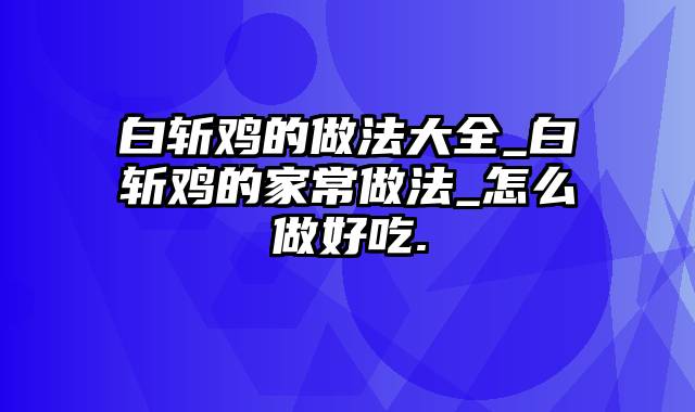 白斩鸡的做法大全_白斩鸡的家常做法_怎么做好吃.