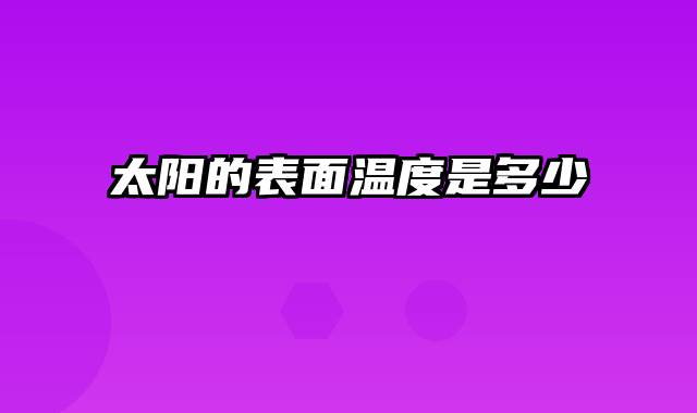 太阳的表面温度是多少