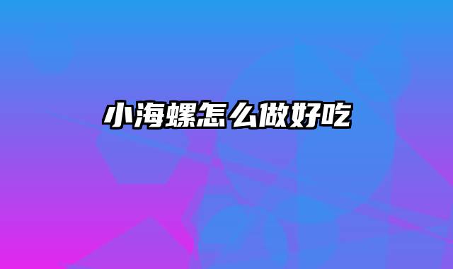 小海螺怎么做好吃