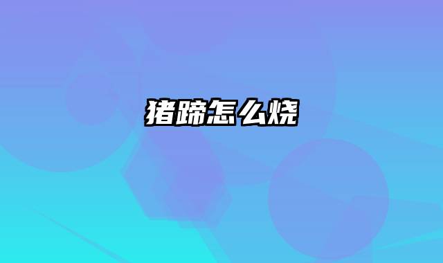 猪蹄怎么烧