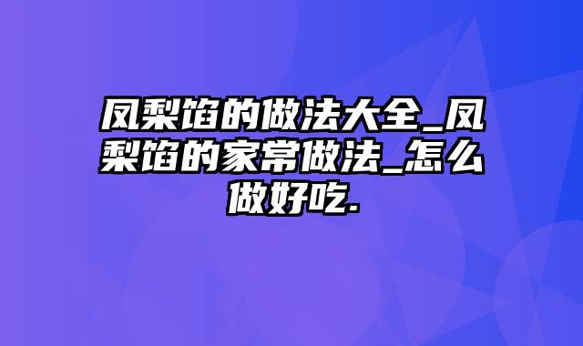 凤梨馅的做法大全_凤梨馅的家常做法_怎么做好吃.