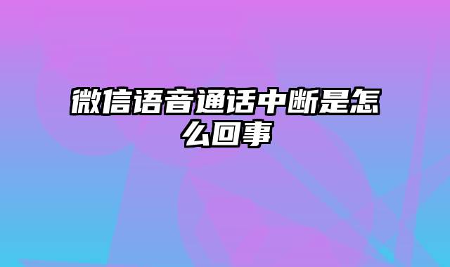 微信语音通话中断是怎么回事