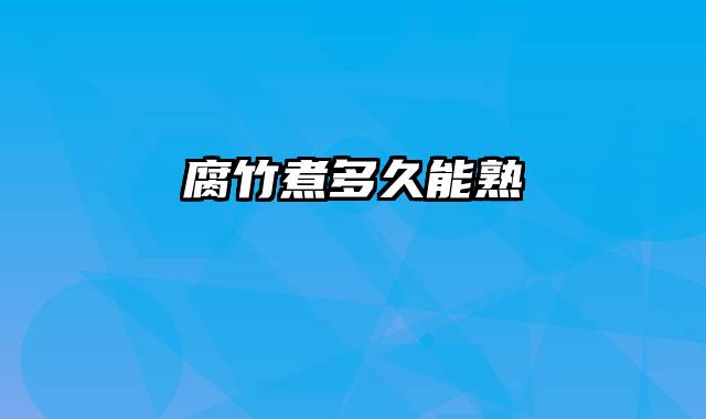腐竹煮多久能熟