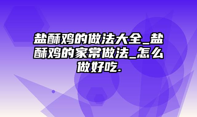 盐酥鸡的做法大全_盐酥鸡的家常做法_怎么做好吃.