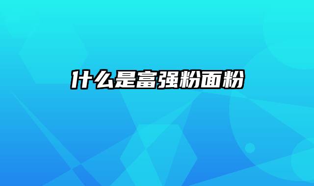 什么是富强粉面粉
