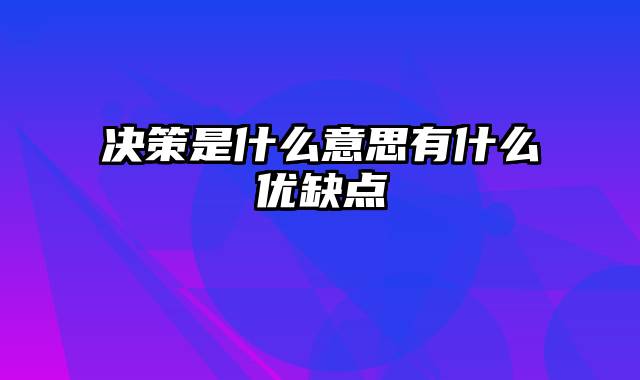 决策是什么意思有什么优缺点