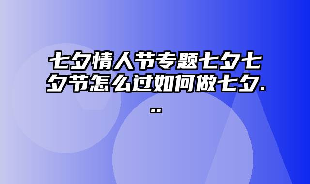 七夕情人节专题七夕七夕节怎么过如何做七夕...