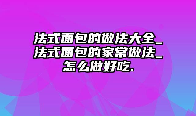 法式面包的做法大全_法式面包的家常做法_怎么做好吃.