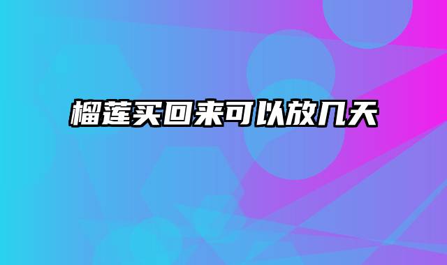 榴莲买回来可以放几天