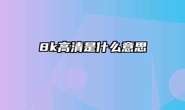 8k高清是什么意思