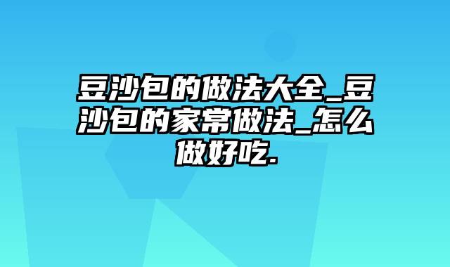 豆沙包的做法大全_豆沙包的家常做法_怎么做好吃.