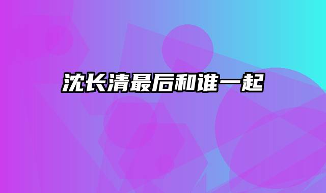 沈长清最后和谁一起