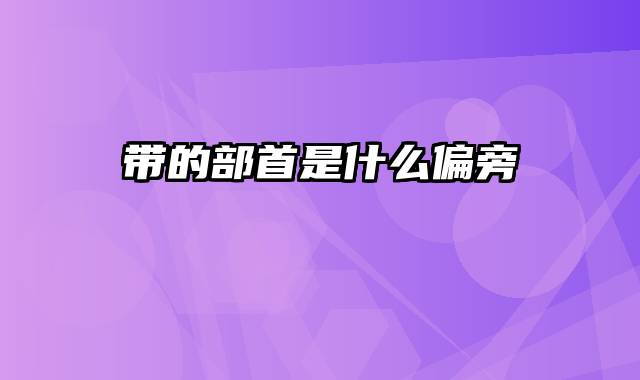 带的部首是什么偏旁