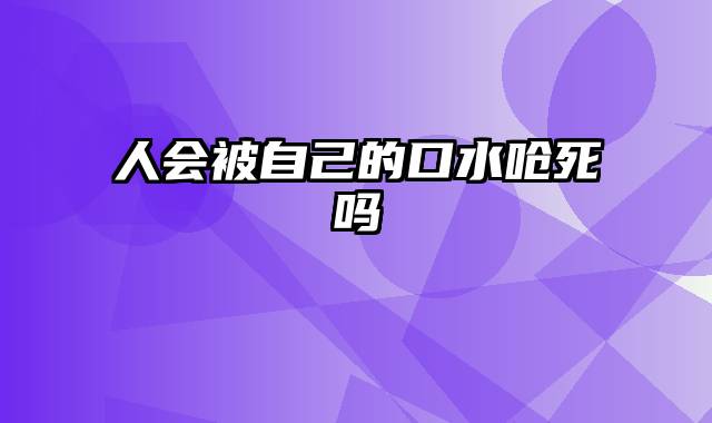 人会被自己的口水呛死吗