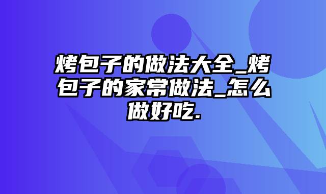 烤包子的做法大全_烤包子的家常做法_怎么做好吃.