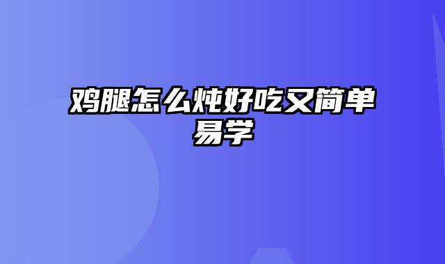 鸡腿怎么炖好吃又简单易学