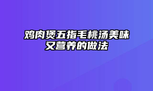 鸡肉煲五指毛桃汤美味又营养的做法