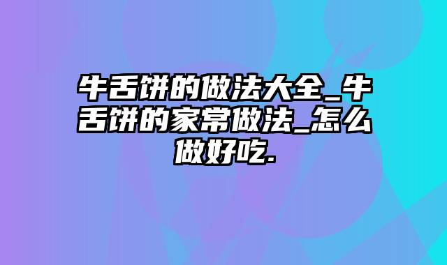 牛舌饼的做法大全_牛舌饼的家常做法_怎么做好吃.