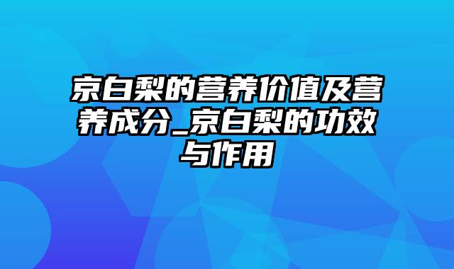 京白梨的营养价值及营养成分_京白梨的功效与作用