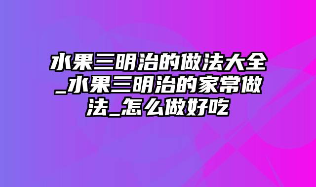 水果三明治的做法大全_水果三明治的家常做法_怎么做好吃