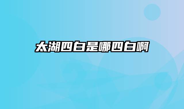 太湖四白是哪四白啊