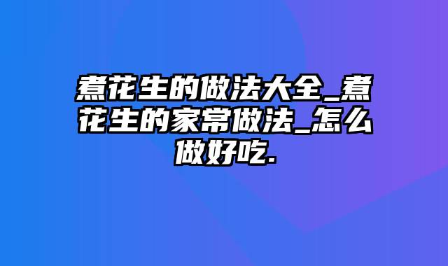 煮花生的做法大全_煮花生的家常做法_怎么做好吃.